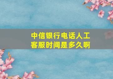 中信银行电话人工客服时间是多久啊