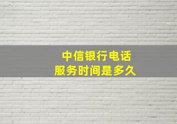 中信银行电话服务时间是多久