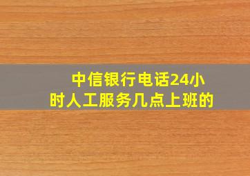 中信银行电话24小时人工服务几点上班的