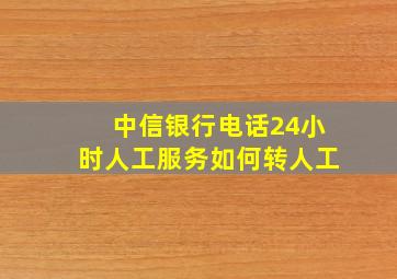 中信银行电话24小时人工服务如何转人工