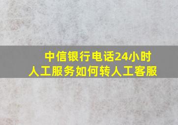 中信银行电话24小时人工服务如何转人工客服