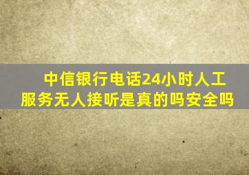 中信银行电话24小时人工服务无人接听是真的吗安全吗