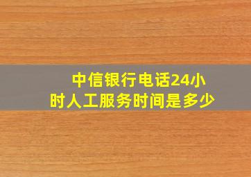 中信银行电话24小时人工服务时间是多少