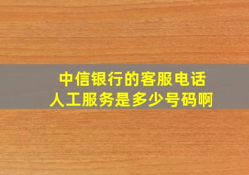 中信银行的客服电话人工服务是多少号码啊