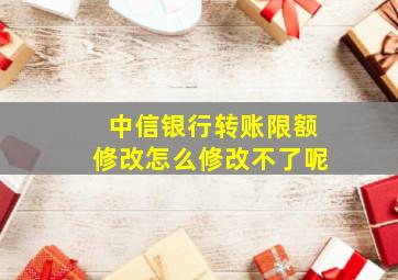 中信银行转账限额修改怎么修改不了呢