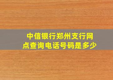 中信银行郑州支行网点查询电话号码是多少