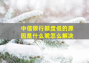 中信银行额度低的原因是什么呢怎么解决