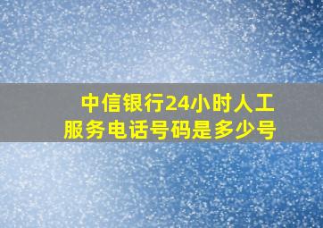 中信银行24小时人工服务电话号码是多少号