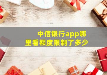 中信银行app哪里看额度限制了多少