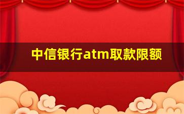 中信银行atm取款限额