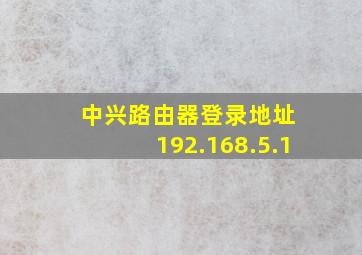 中兴路由器登录地址 192.168.5.1