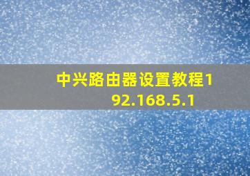 中兴路由器设置教程192.168.5.1