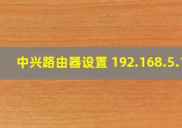 中兴路由器设置 192.168.5.1