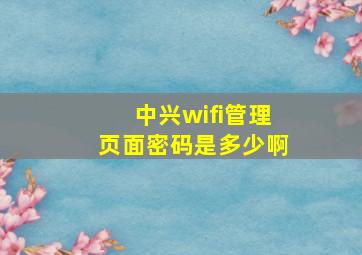 中兴wifi管理页面密码是多少啊