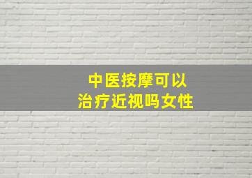 中医按摩可以治疗近视吗女性