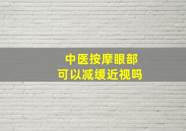 中医按摩眼部可以减缓近视吗