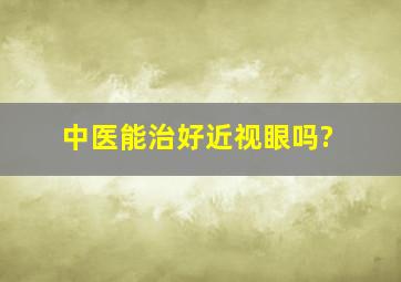 中医能治好近视眼吗?