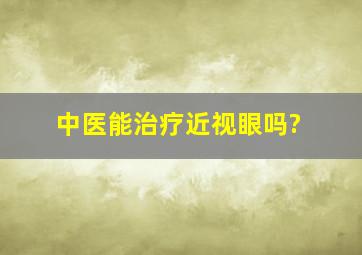 中医能治疗近视眼吗?