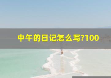 中午的日记怎么写?100