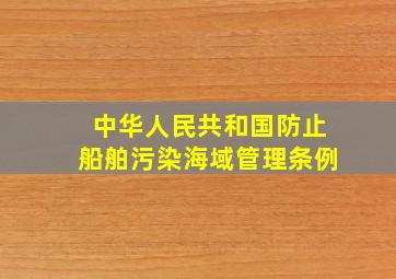 中华人民共和国防止船舶污染海域管理条例