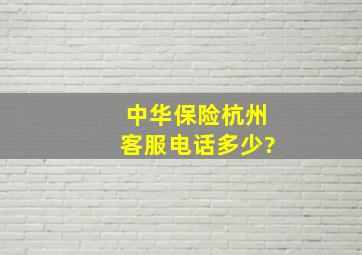 中华保险杭州客服电话多少?