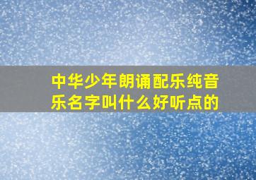 中华少年朗诵配乐纯音乐名字叫什么好听点的