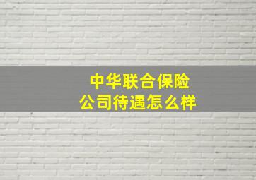 中华联合保险公司待遇怎么样