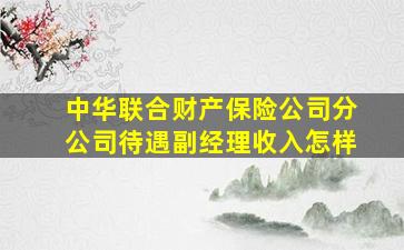 中华联合财产保险公司分公司待遇副经理收入怎样