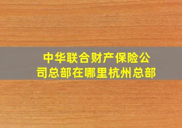 中华联合财产保险公司总部在哪里杭州总部