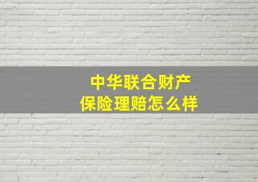 中华联合财产保险理赔怎么样