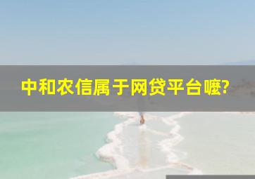 中和农信属于网贷平台嚒?