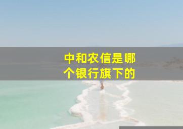 中和农信是哪个银行旗下的