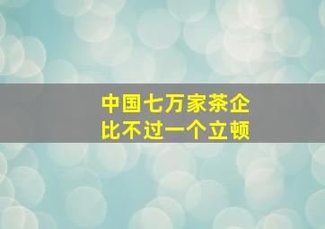 中国七万家茶企比不过一个立顿