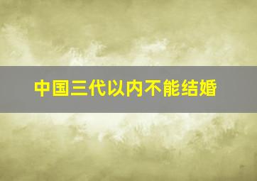 中国三代以内不能结婚