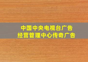 中国中央电视台广告经营管理中心传奇广告