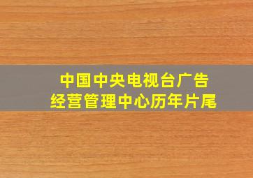 中国中央电视台广告经营管理中心历年片尾