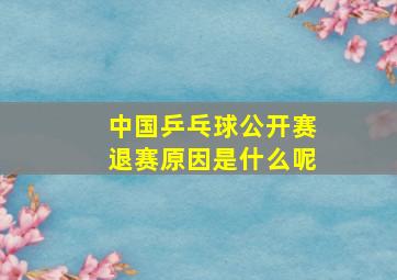 中国乒乓球公开赛退赛原因是什么呢