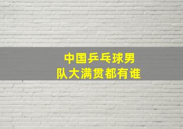 中国乒乓球男队大满贯都有谁