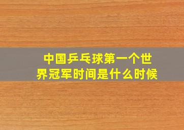 中国乒乓球第一个世界冠军时间是什么时候