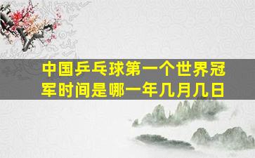 中国乒乓球第一个世界冠军时间是哪一年几月几日