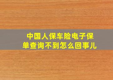 中国人保车险电子保单查询不到怎么回事儿