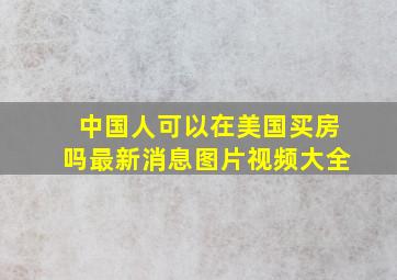 中国人可以在美国买房吗最新消息图片视频大全