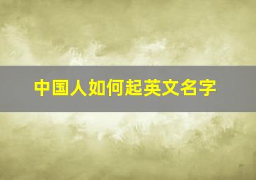 中国人如何起英文名字