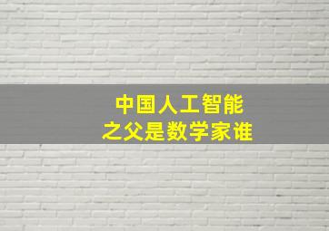 中国人工智能之父是数学家谁