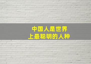 中国人是世界上最聪明的人种