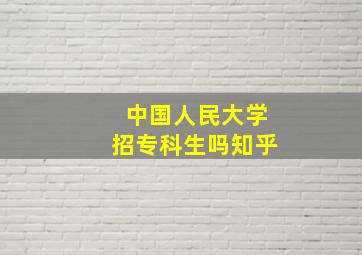 中国人民大学招专科生吗知乎