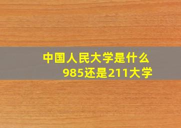 中国人民大学是什么985还是211大学