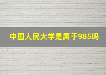 中国人民大学是属于985吗