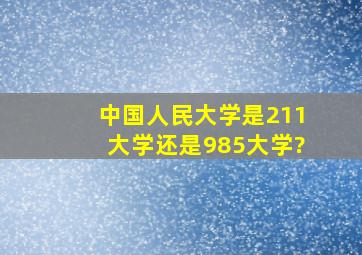 中国人民大学是211大学还是985大学?