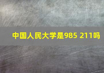 中国人民大学是985 211吗